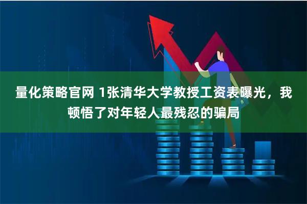 量化策略官网 1张清华大学教授工资表曝光，我顿悟了对年轻人最残忍的骗局