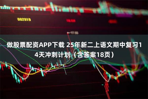 做股票配资APP下载 25年新二上语文期中复习14天冲刺计划（含答案18页）