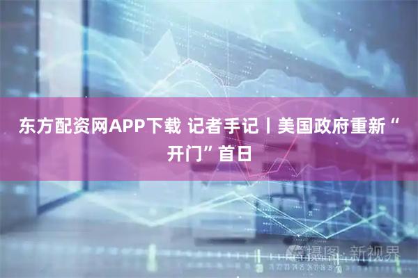 东方配资网APP下载 记者手记丨美国政府重新“开门”首日