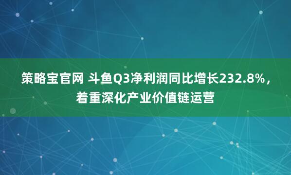策略宝官网 斗鱼Q3净利润同比增长232.8%，着重深化产业价值链运营
