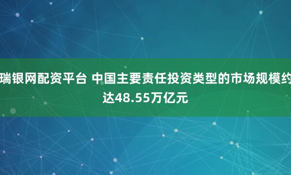 瑞银网配资平台 中国主要责任投资类型的市场规模约达48.55万亿元