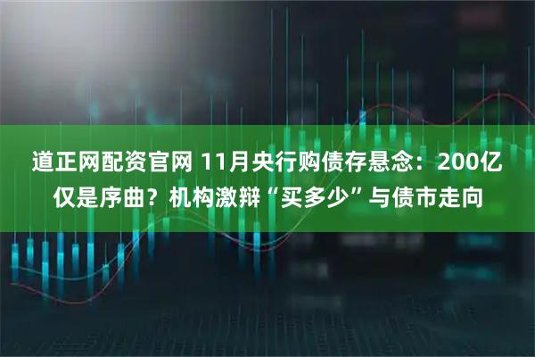 道正网配资官网 11月央行购债存悬念：200亿仅是序曲？机构激辩“买多少”与债市走向