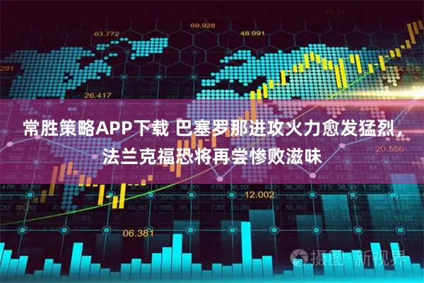常胜策略APP下载 巴塞罗那进攻火力愈发猛烈，法兰克福恐将再尝惨败滋味