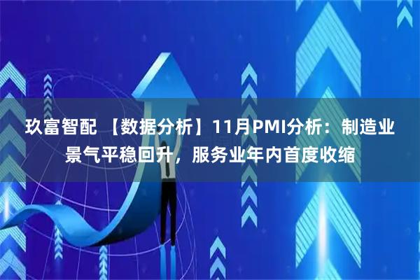 玖富智配 【数据分析】11月PMI分析:制造业景气平稳回升,服务业年内首度收缩