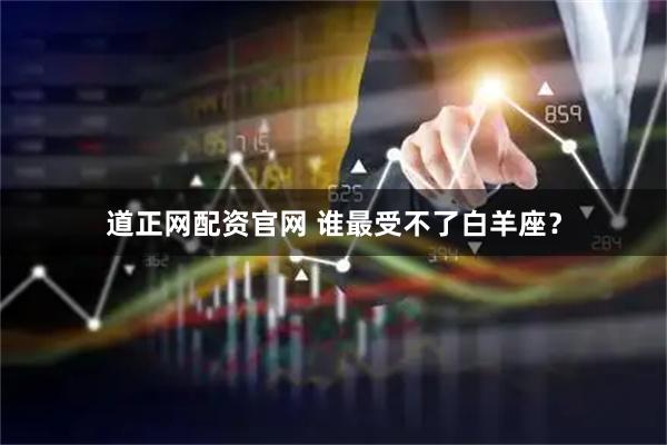 道正网配资官网 谁最受不了白羊座?