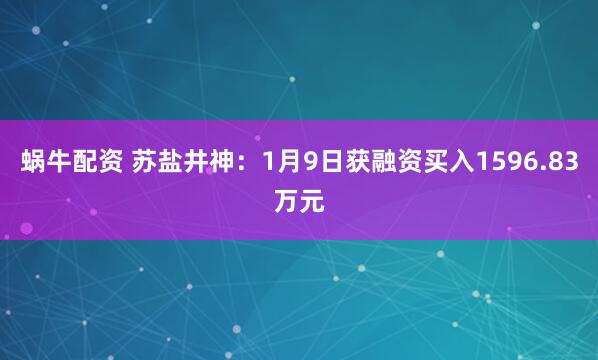 蜗牛配资 苏盐井神：1月9日获融资买入1596.83万元