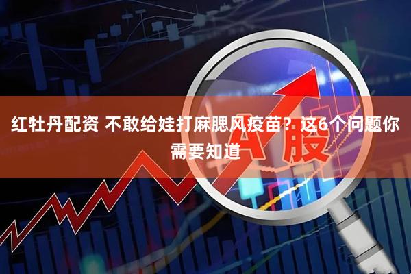 红牡丹配资 不敢给娃打麻腮风疫苗？这6个问题你需要知道