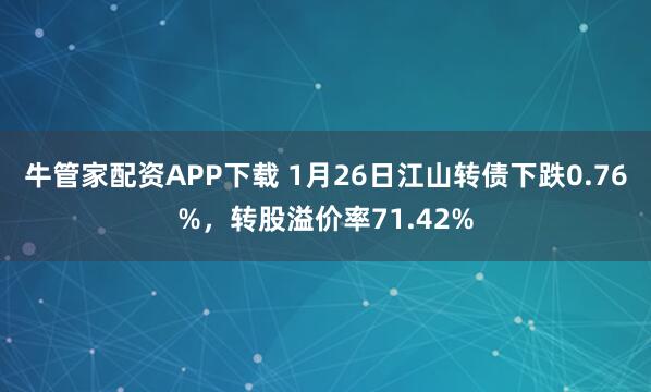 牛管家配资APP下载 1月26日江山转债下跌0.76%，转股溢价率71.42%