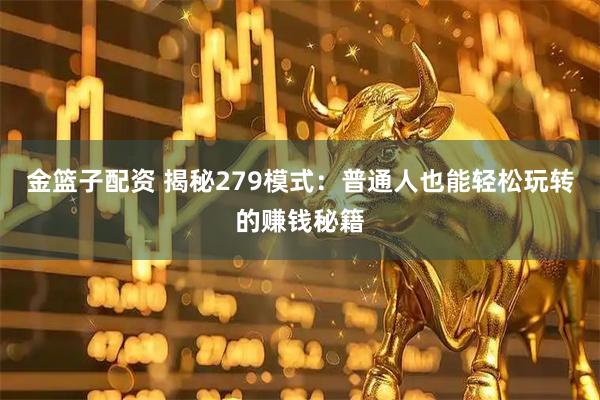 金篮子配资 揭秘279模式：普通人也能轻松玩转的赚钱秘籍