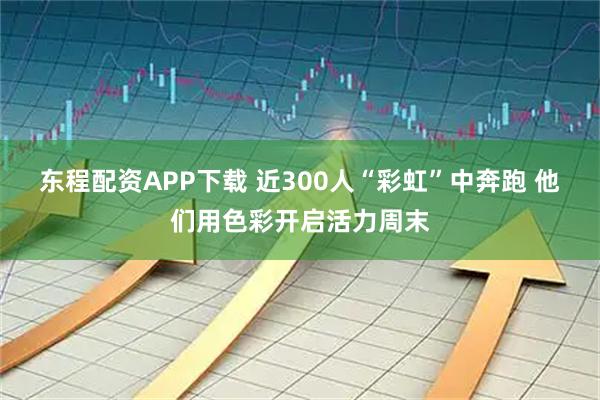 东程配资APP下载 近300人“彩虹”中奔跑 他们用色彩开启活力周末